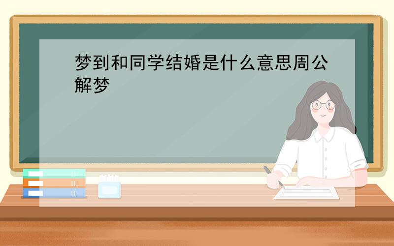 梦到和同学结婚是什么意思周公解梦