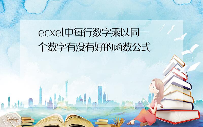 ecxel中每行数字乘以同一个数字有没有好的函数公式