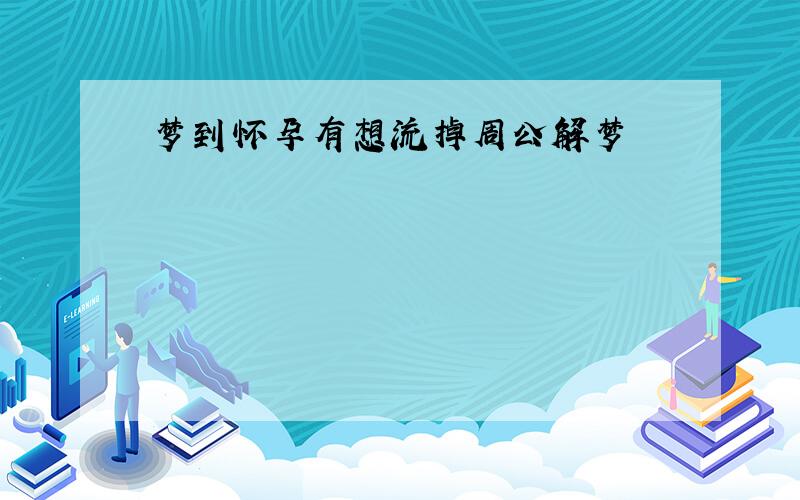 梦到怀孕有想流掉周公解梦