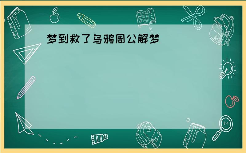 梦到救了乌鸦周公解梦