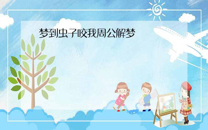 梦到虫子咬我周公解梦