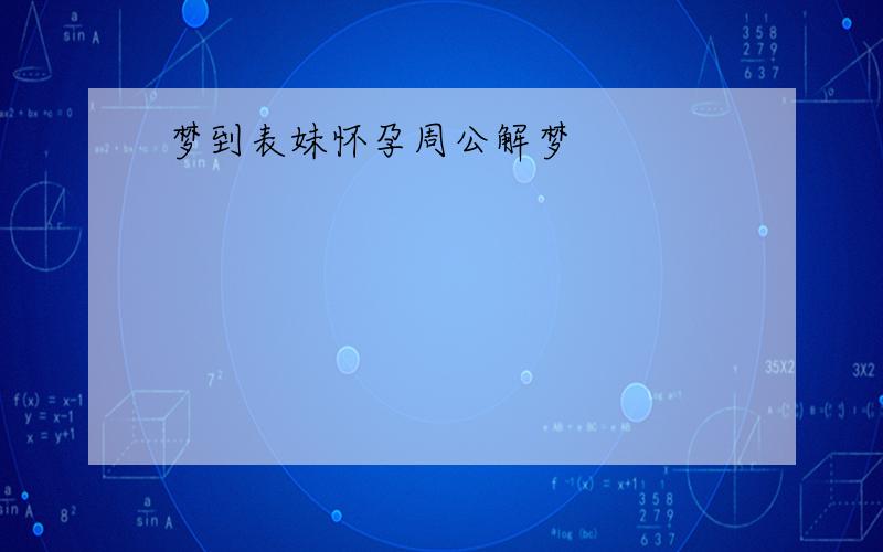 梦到表妹怀孕周公解梦