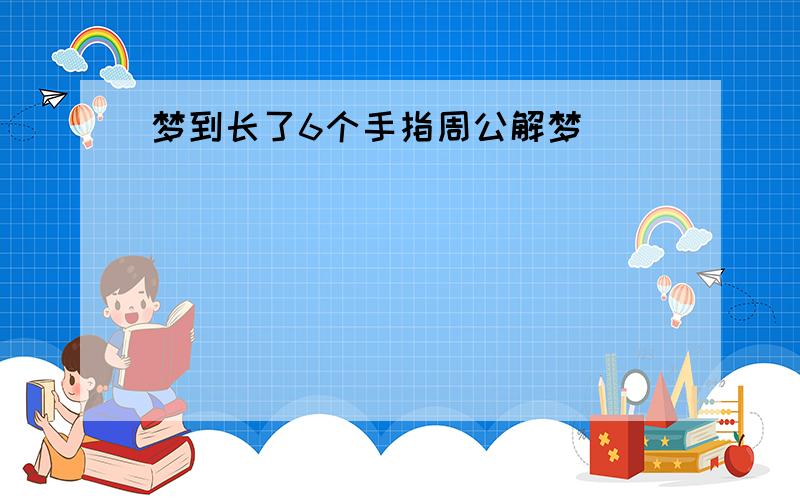 梦到长了6个手指周公解梦