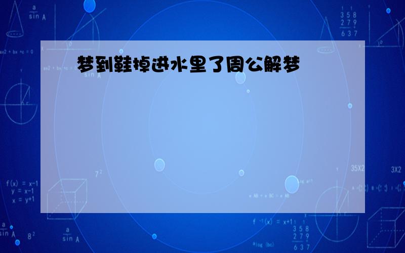 梦到鞋掉进水里了周公解梦