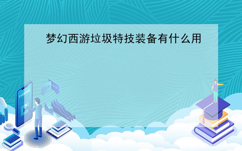 梦幻西游垃圾特技装备有什么用