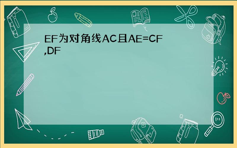 EF为对角线AC且AE=CF,DF