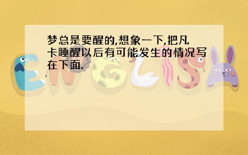 梦总是要醒的,想象一下,把凡卡睡醒以后有可能发生的情况写在下面.