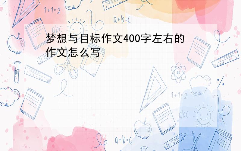 梦想与目标作文400字左右的作文怎么写