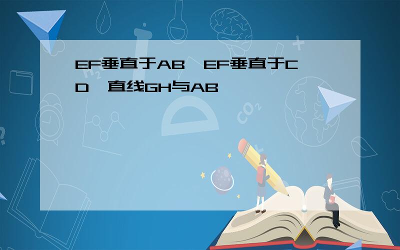 EF垂直于AB,EF垂直于CD,直线GH与AB