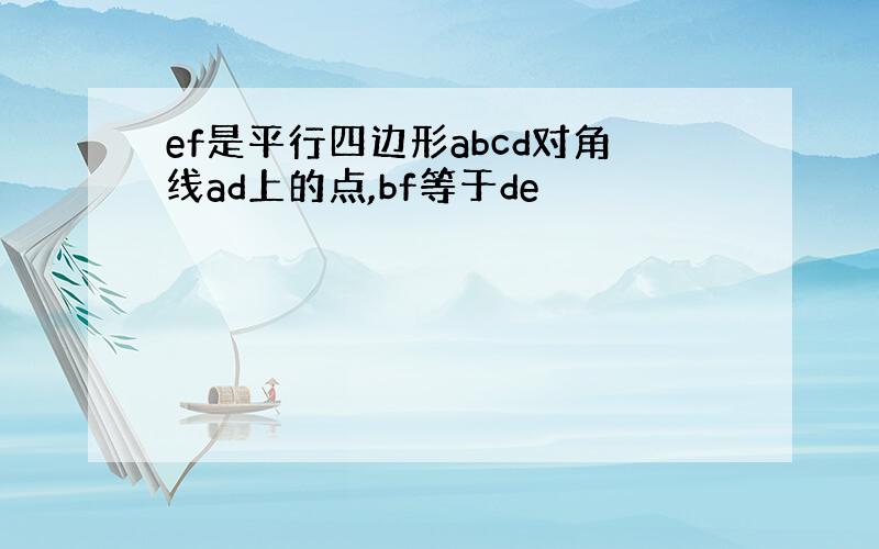 ef是平行四边形abcd对角线ad上的点,bf等于de