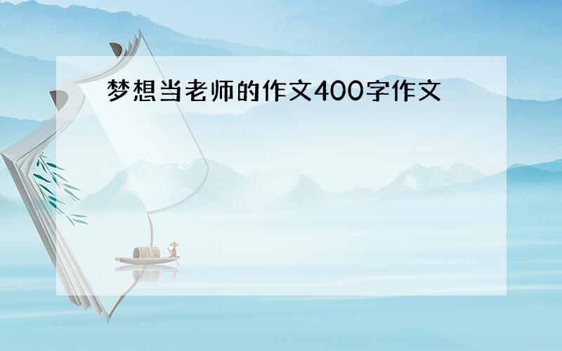 梦想当老师的作文400字作文