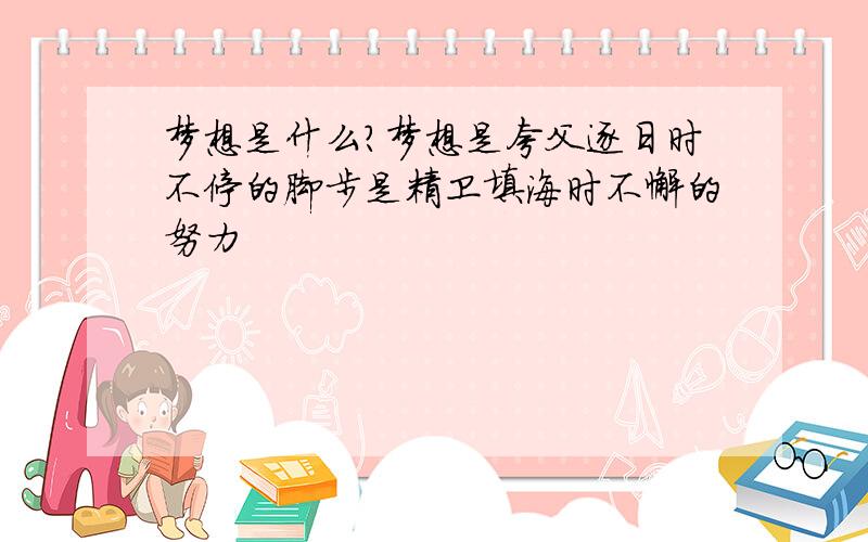 梦想是什么?梦想是夸父逐日时不停的脚步是精卫填海时不懈的努力