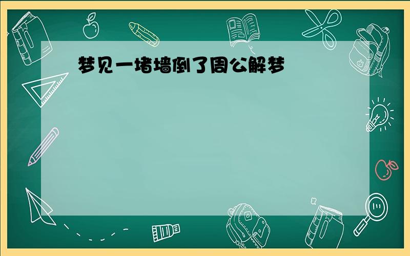 梦见一堵墙倒了周公解梦