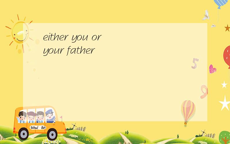 either you or your father