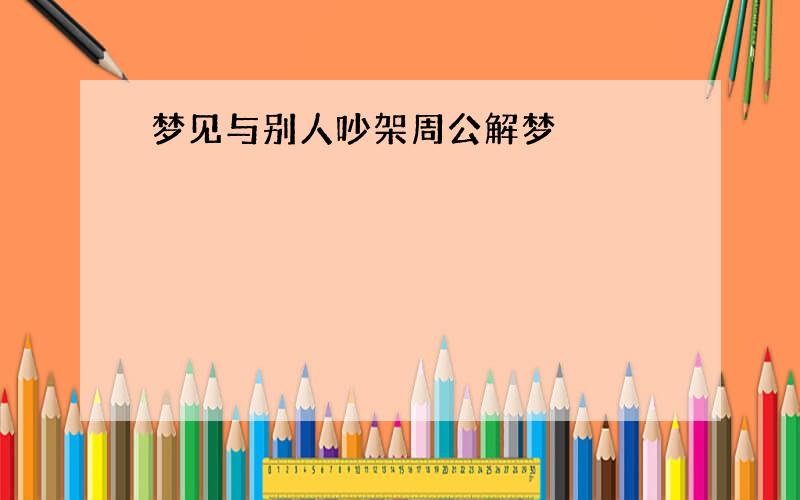 梦见与别人吵架周公解梦