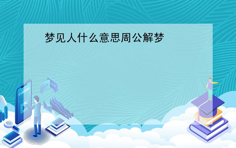 梦见人什么意思周公解梦