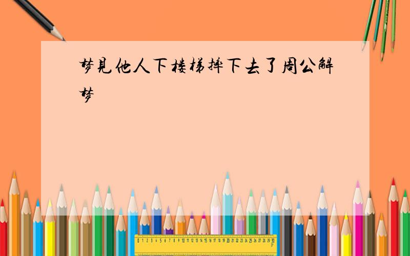 梦见他人下楼梯摔下去了周公解梦