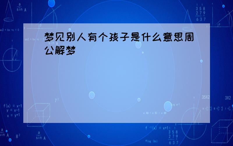 梦见别人有个孩子是什么意思周公解梦