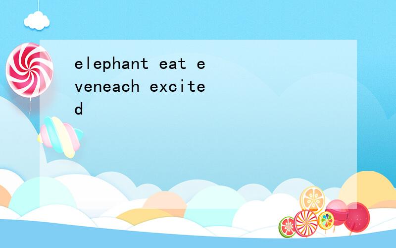 elephant eat eveneach excited