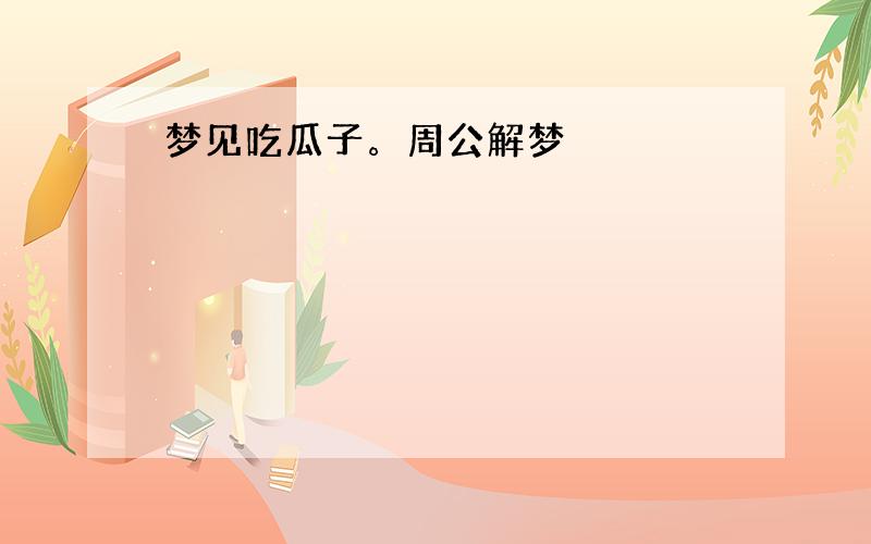 梦见吃瓜子。周公解梦