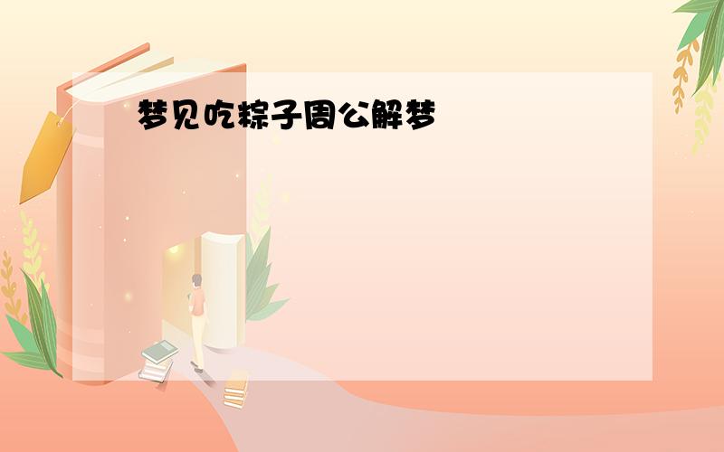 梦见吃粽子周公解梦