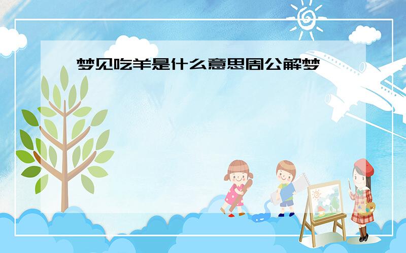 梦见吃羊是什么意思周公解梦