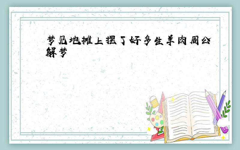 梦见地摊上摆了好多生羊肉周公解梦