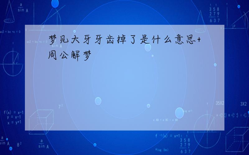 梦见大牙牙齿掉了是什么意思+周公解梦