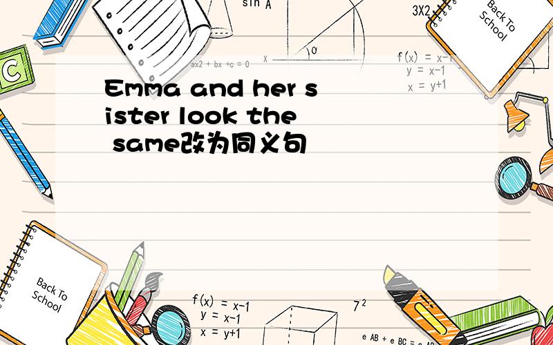 Emma and her sister look the same改为同义句