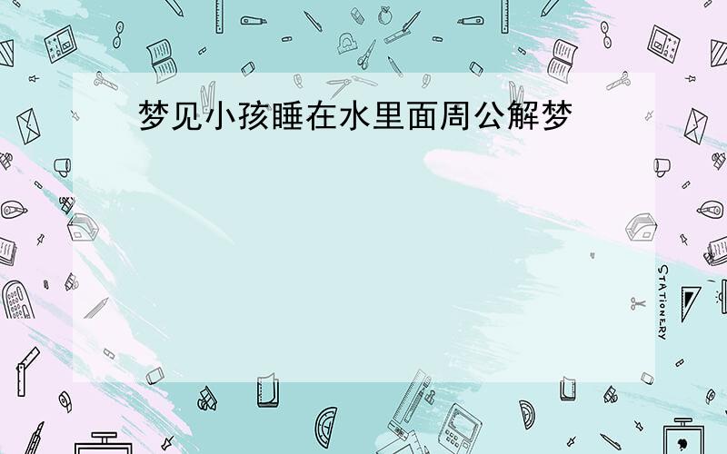 梦见小孩睡在水里面周公解梦