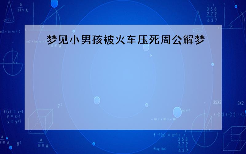 梦见小男孩被火车压死周公解梦