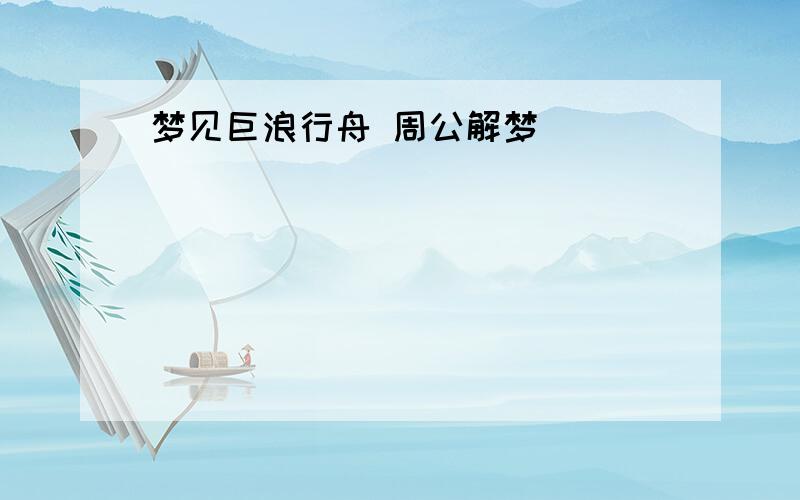 梦见巨浪行舟 周公解梦