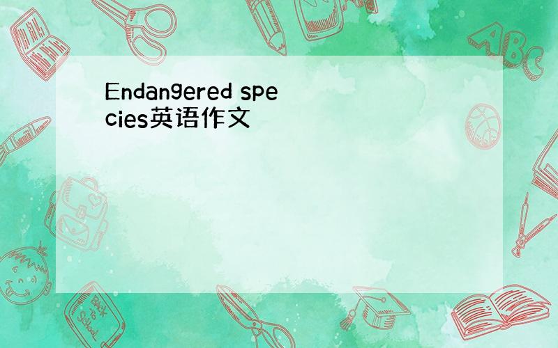 Endangered species英语作文