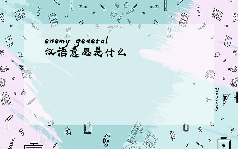 enemy general 汉语意思是什么