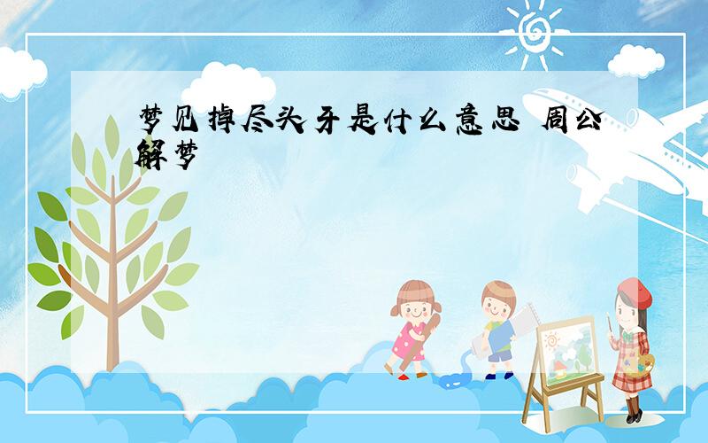 梦见掉尽头牙是什么意思 周公解梦