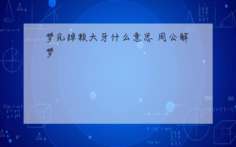 梦见掉颗大牙什么意思 周公解梦