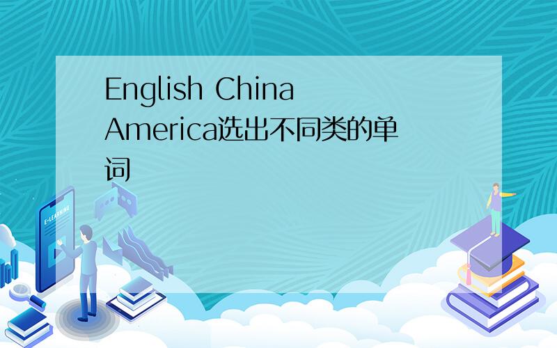 English China America选出不同类的单词