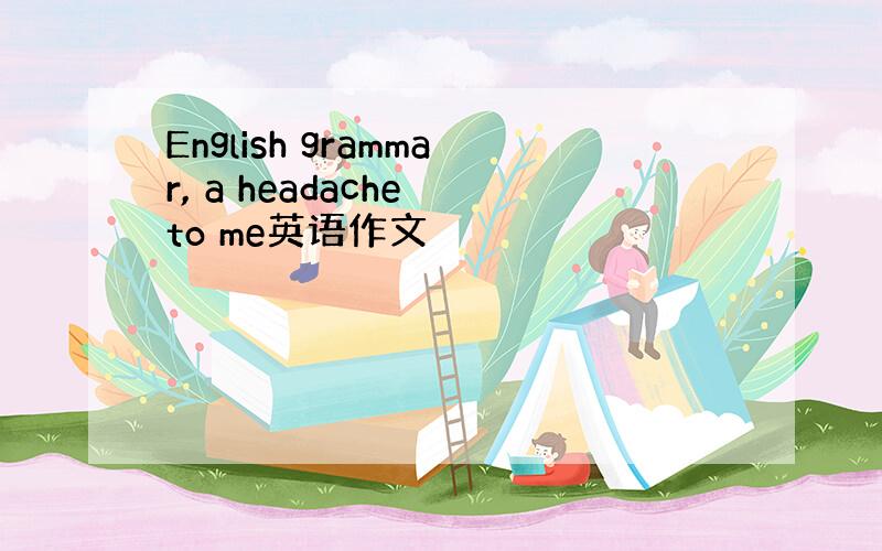 English grammar, a headache to me英语作文