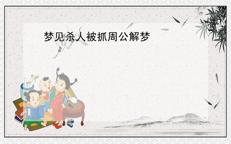 梦见杀人被抓周公解梦