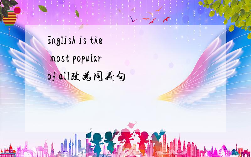 English is the most popular of all改为同义句