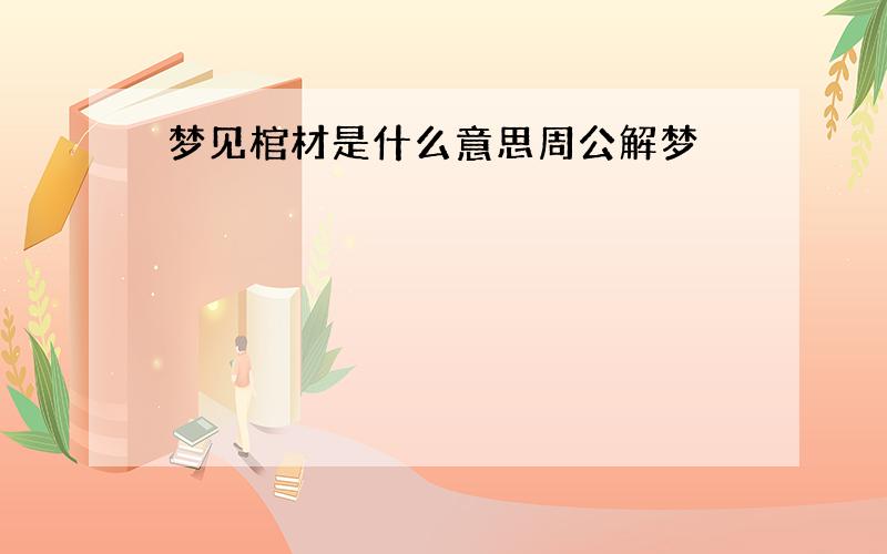 梦见棺材是什么意思周公解梦