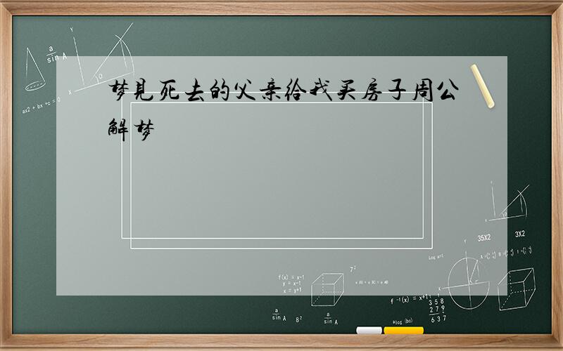 梦见死去的父亲给我买房子周公解梦