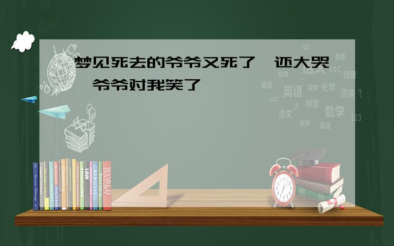 梦见死去的爷爷又死了,还大哭,爷爷对我笑了