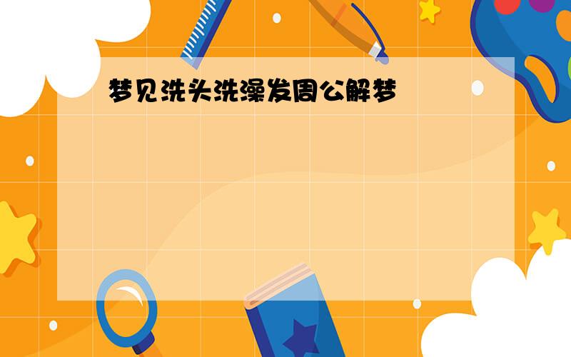 梦见洗头洗澡发周公解梦