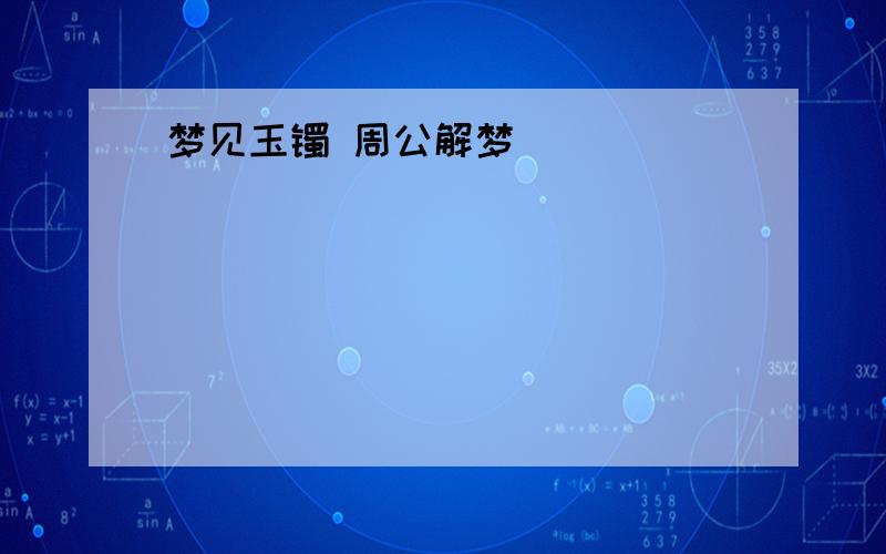 梦见玉镯 周公解梦