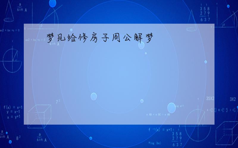 梦见给修房子周公解梦