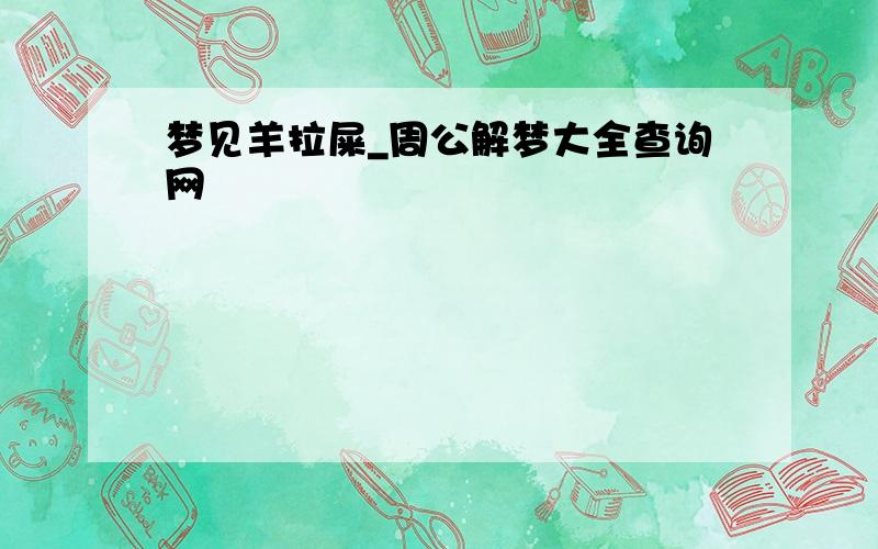 梦见羊拉屎_周公解梦大全查询网