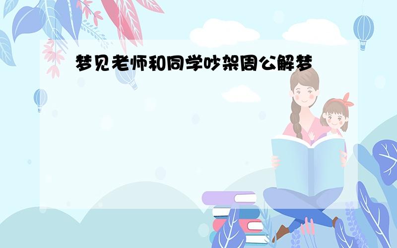 梦见老师和同学吵架周公解梦