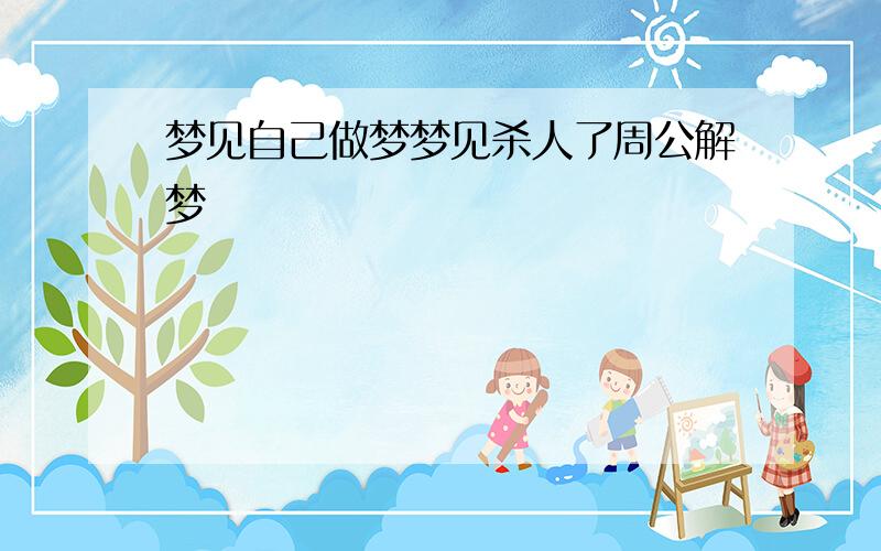 梦见自己做梦梦见杀人了周公解梦