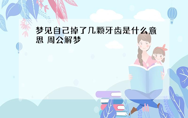 梦见自己掉了几颗牙齿是什么意思 周公解梦